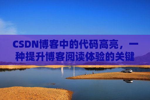 CSDN博客中的代码高亮，一种提升博客阅读体验的关键技术