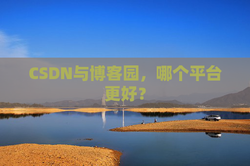CSDN与博客园，哪个平台更好？