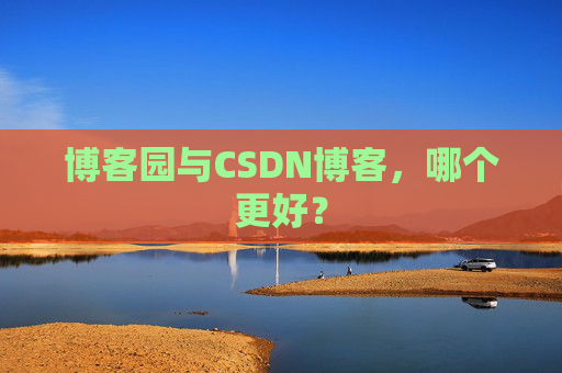 博客园与CSDN博客，哪个更好？